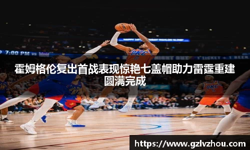 霍姆格伦复出首战表现惊艳七盖帽助力雷霆重建圆满完成
