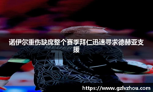 诺伊尔重伤缺席整个赛季拜仁迅速寻求德赫亚支援