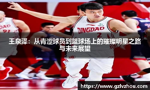 王泉泽：从青涩球员到篮球场上的璀璨明星之路与未来展望