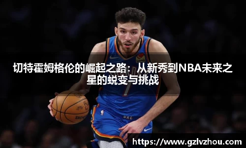 切特霍姆格伦的崛起之路：从新秀到NBA未来之星的蜕变与挑战